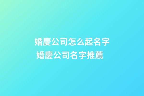婚慶公司怎么起名字 婚慶公司名字推薦-第1張-公司起名-玄機派